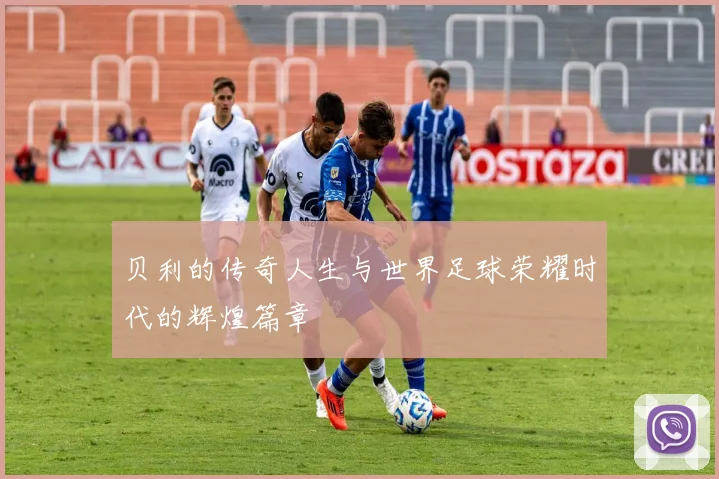 贝利的传奇人生与世界足球荣耀时代的辉煌篇章