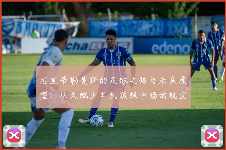 尤里蒂勒曼斯的足球之路与未来展望：从天赋少年到顶级中场的蜕变之旅