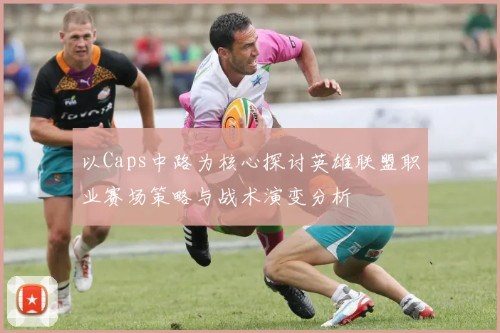 以Caps中路为核心探讨英雄联盟职业赛场策略与战术演变分析