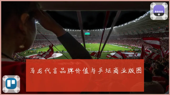 马龙代言品牌价值与乒坛商业版图
