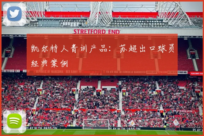 凯尔特人青训产品：苏超出口球员经典案例