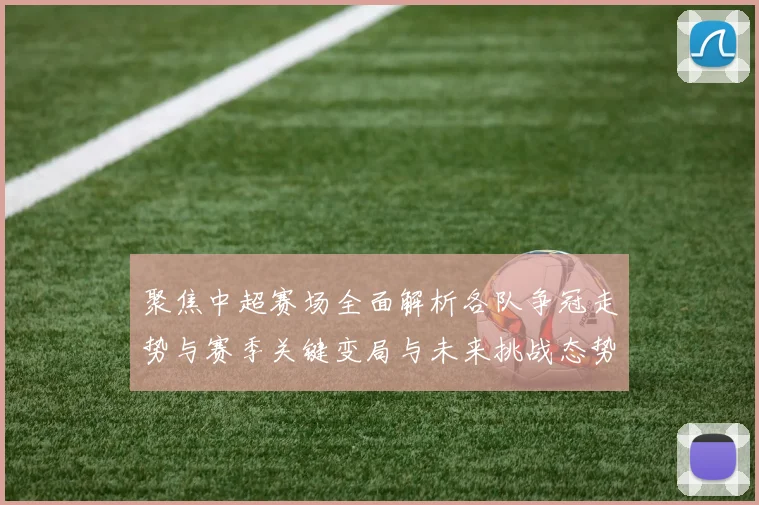 聚焦中超赛场全面解析各队争冠走势与赛季关键变局与未来挑战态势