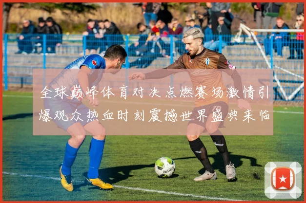 全球巅峰体育对决点燃赛场激情引爆观众热血时刻震撼世界盛典来临