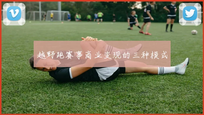 越野跑赛事商业变现的三种模式