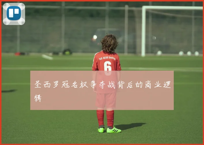 圣西罗冠名权争夺战背后的商业逻辑