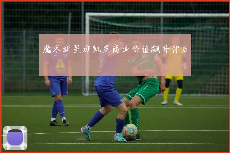 魔术新星班凯罗商业价值飙升背后