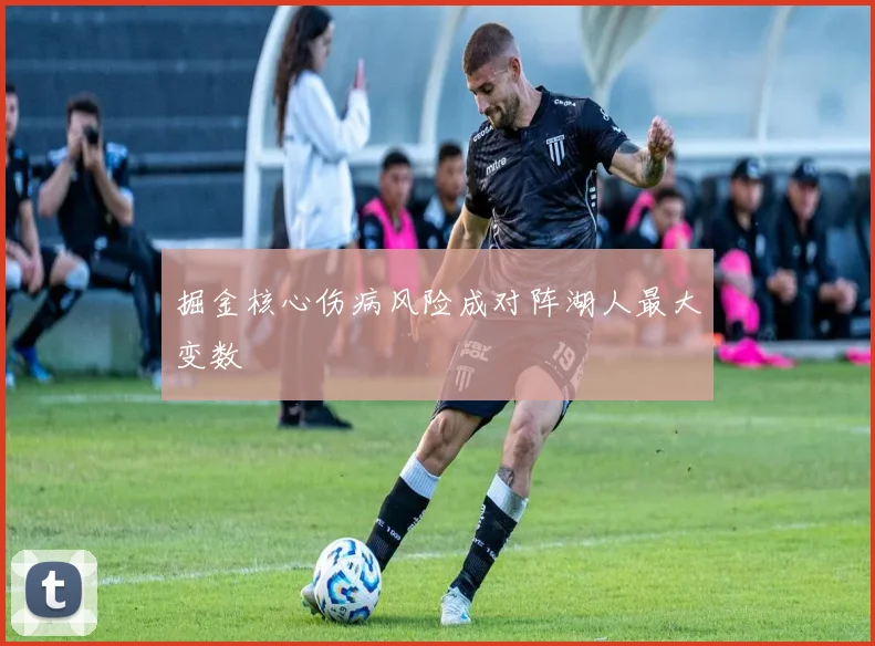掘金核心伤病风险成对阵湖人最大变数